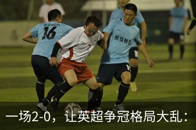 一场2-0，让英超争冠格局大乱：前2积分相同，竞争白热化