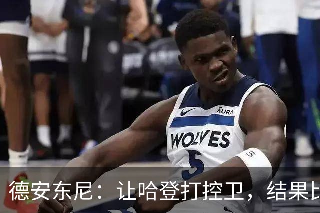 德安东尼：让哈登打控卫，结果比我预想的还猛
